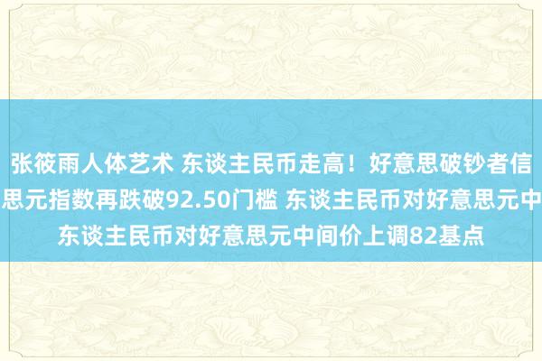 张筱雨人体艺术 东谈主民币走高！好意思破钞者信心数据发酵 好意思元指数再跌破92.50门槛 东谈主民币对好意思元中间价上调82基点