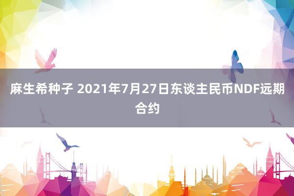 麻生希种子 2021年7月27日东谈主民币NDF远期合约
