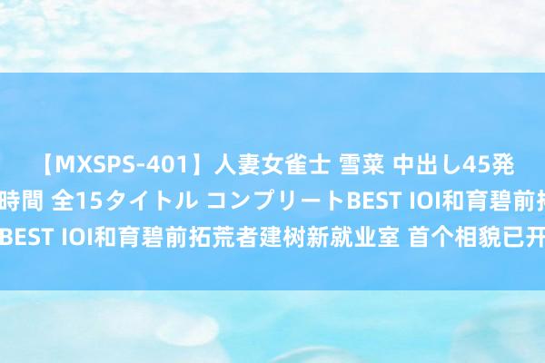 【MXSPS-401】人妻女雀士 雪菜 中出し45発＋厳選21コーナー 10時間 全15タイトル コンプリートBEST IOI和育碧前拓荒者建树新就业室 首个相貌已开动推动