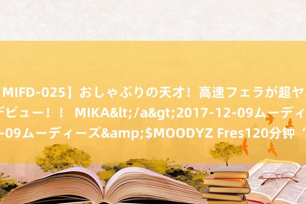 【MIFD-025】おしゃぶりの天才！高速フェラが超ヤバイ即尺黒ギャルAVデビュー！！ MIKA</a>2017-12-09ムーディーズ&$MOODYZ Fres120分钟 “驿”起逐梦