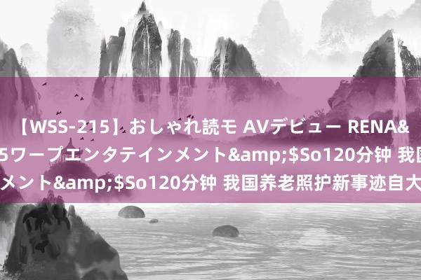 【WSS-215】おしゃれ読モ AVデビュー RENA</a>2012-10-05ワープエンタテインメント&$So120分钟 我国养老照护新事迹自大