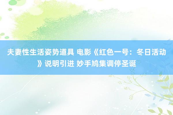 夫妻性生活姿势道具 电影《红色一号：冬日活动》说明引进 妙手鸠集调停圣诞