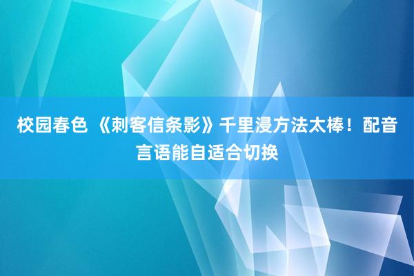 校园春色 《刺客信条影》千里浸方法太棒！配音言语能自适合切换