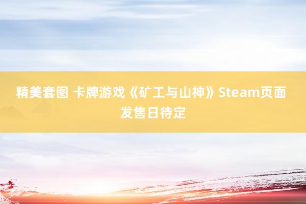 精美套图 卡牌游戏《矿工与山神》Steam页面 发售日待定