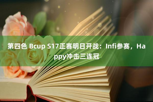第四色 Bcup S17正赛明日开战：Infi参赛，Happy冲击三连冠