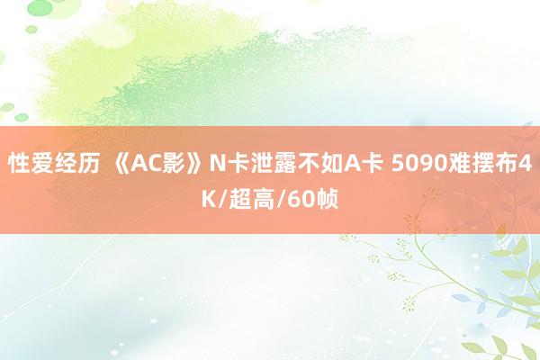 性爱经历 《AC影》N卡泄露不如A卡 5090难摆布4K/超高/60帧