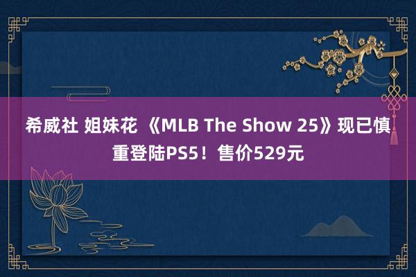 希威社 姐妹花 《MLB The Show 25》现已慎重登陆PS5！售价529元