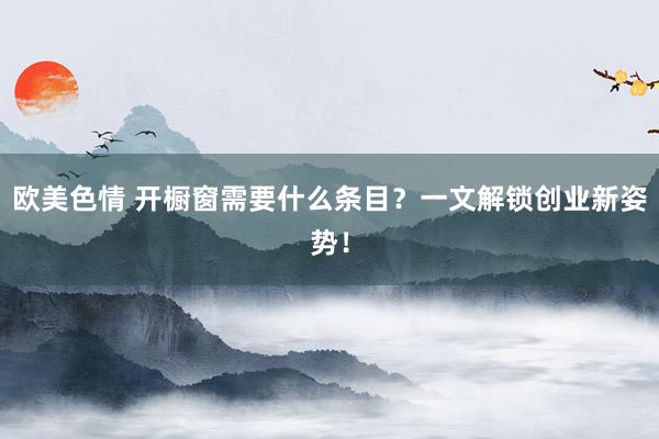 欧美色情 开橱窗需要什么条目？一文解锁创业新姿势！
