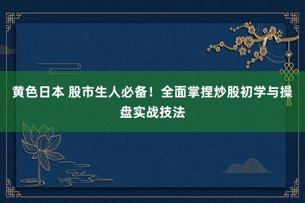 黄色日本 股市生人必备！全面掌捏炒股初学与操盘实战技法