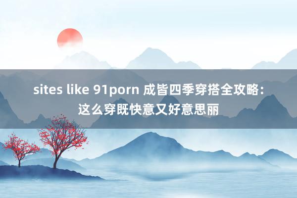 sites like 91porn 成皆四季穿搭全攻略：这么穿既快意又好意思丽