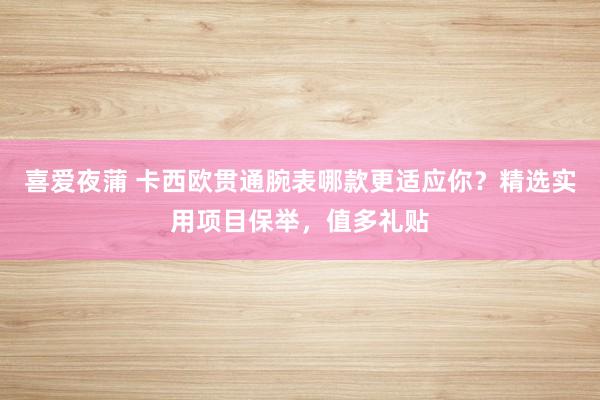 喜爱夜蒲 卡西欧贯通腕表哪款更适应你？精选实用项目保举，值多礼贴
