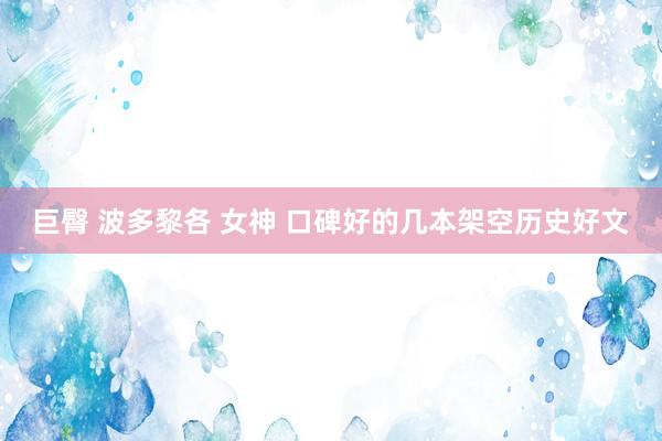 巨臀 波多黎各 女神 口碑好的几本架空历史好文