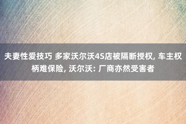 夫妻性爱技巧 多家沃尔沃4S店被隔断授权, 车主权柄难保险, 沃尔沃: 厂商亦然受害者