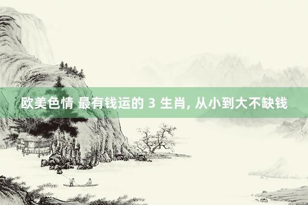 欧美色情 最有钱运的 3 生肖, 从小到大不缺钱