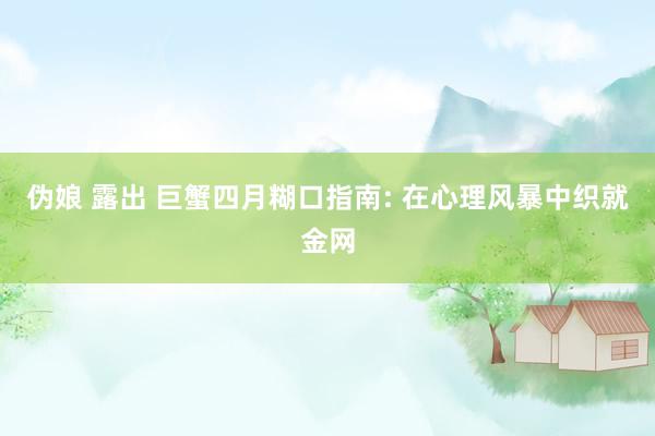伪娘 露出 巨蟹四月糊口指南: 在心理风暴中织就金网