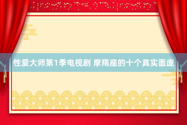 性爱大师第1季电视剧 摩羯座的十个真实面庞