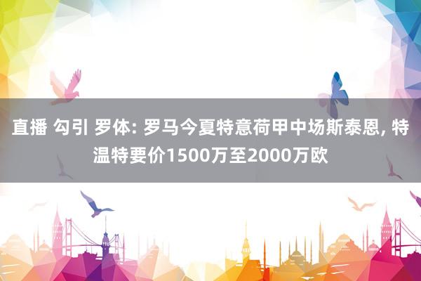直播 勾引 罗体: 罗马今夏特意荷甲中场斯泰恩, 特温特要价1500万至2000万欧