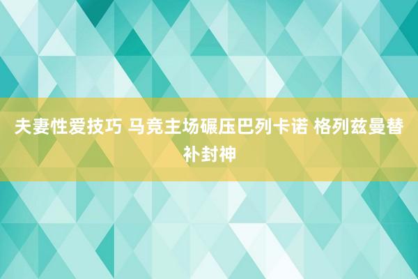 夫妻性爱技巧 马竞主场碾压巴列卡诺 格列兹曼替补封神