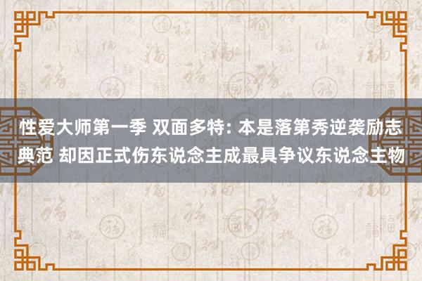 性爱大师第一季 双面多特: 本是落第秀逆袭励志典范 却因正式伤东说念主成最具争议东说念主物