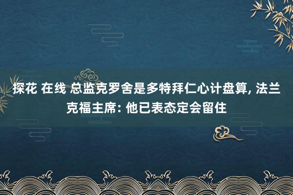 探花 在线 总监克罗舍是多特拜仁心计盘算, 法兰克福主席: 他已表态定会留住