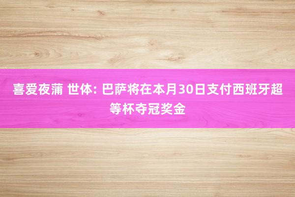喜爱夜蒲 世体: 巴萨将在本月30日支付西班牙超等杯夺冠奖金